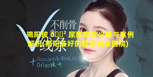 揭阳玻 🌲 尿酸隆鼻价格与案例解析(揭阳最好的整形美容医院)